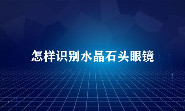 怎样识别水晶石头眼镜
