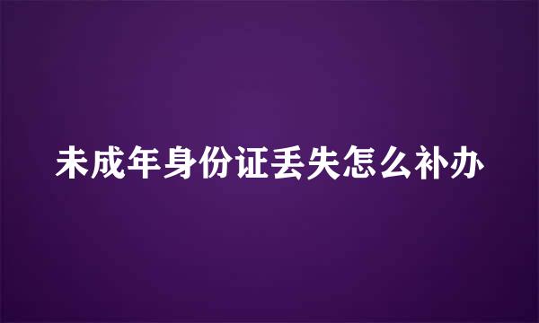 未成年身份证丢失怎么补办