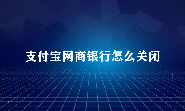 支付宝网商银行怎么关闭