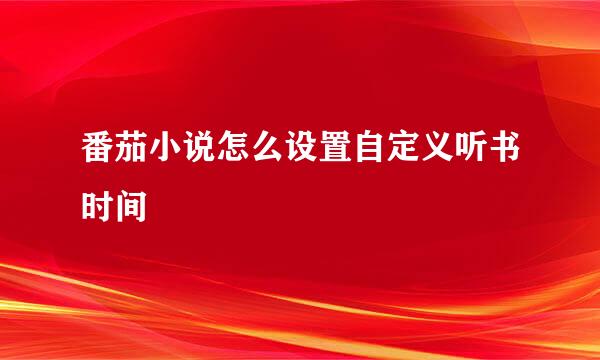 番茄小说怎么设置自定义听书时间