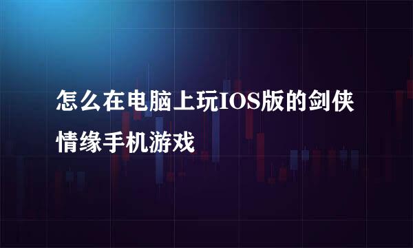怎么在电脑上玩IOS版的剑侠情缘手机游戏