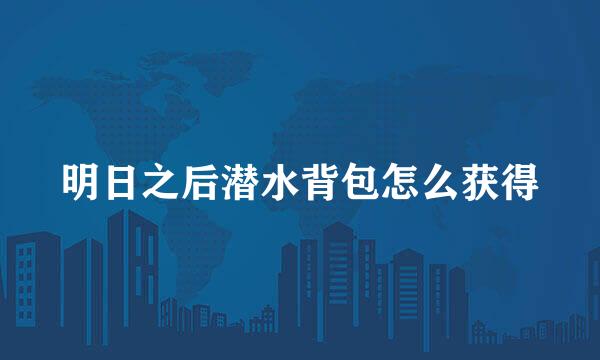 明日之后潜水背包怎么获得