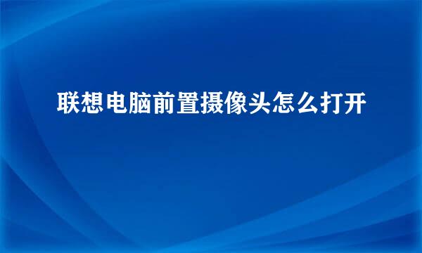 联想电脑前置摄像头怎么打开