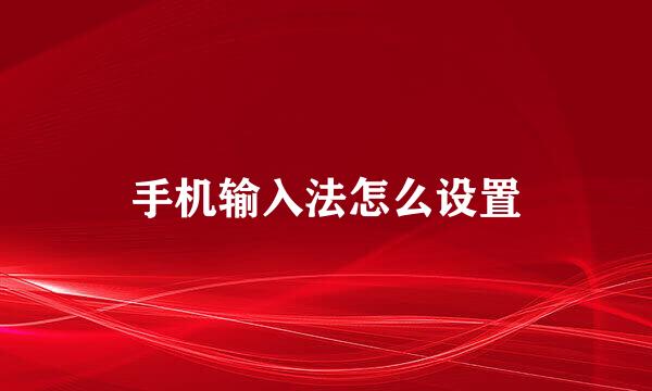 手机输入法怎么设置