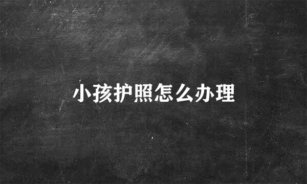 小孩护照怎么办理