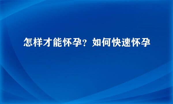 怎样才能怀孕?如何快速怀孕