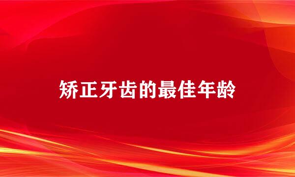 矫正牙齿的最佳年龄