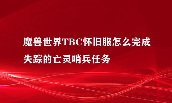 魔兽世界TBC怀旧服怎么完成失踪的亡灵哨兵任务