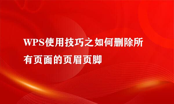 WPS使用技巧之如何删除所有页面的页眉页脚