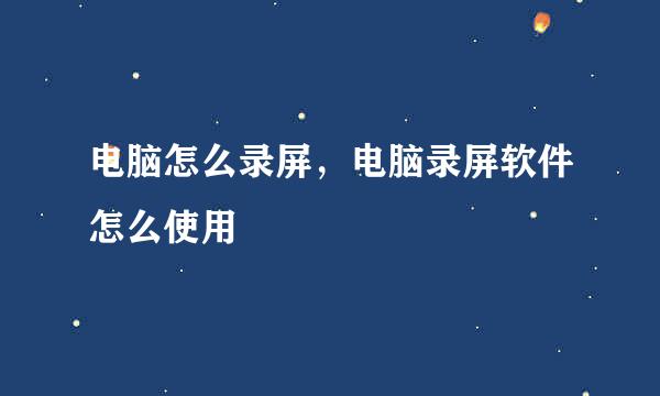 电脑怎么录屏,电脑录屏软件怎么使用