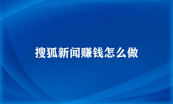 搜狐新闻赚钱怎么做