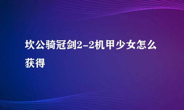 坎公骑冠剑2-2机甲少女怎么获得