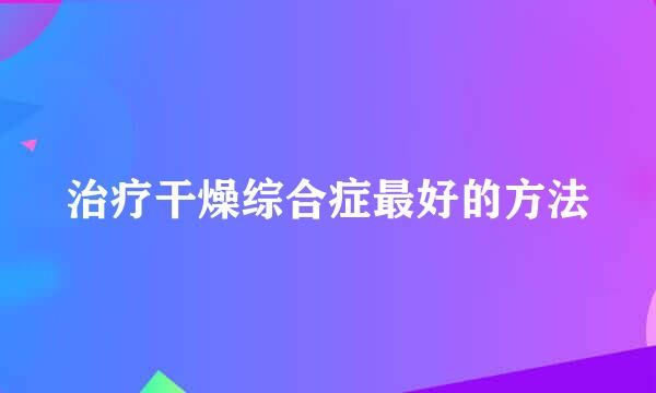 治疗干燥综合症最好的方法