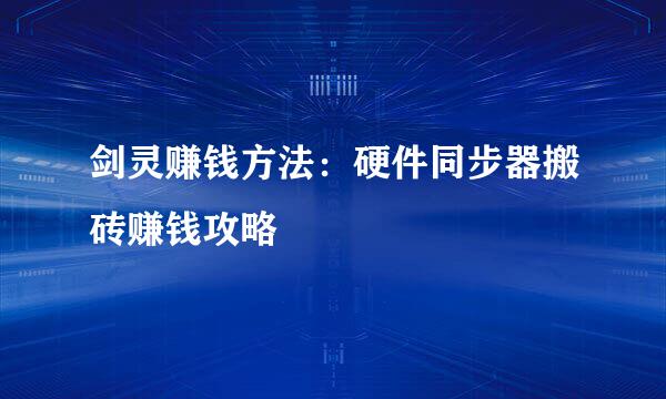 剑灵赚钱方法:硬件同步器搬砖赚钱攻略