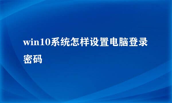 win10系统怎样设置电脑登录密码
