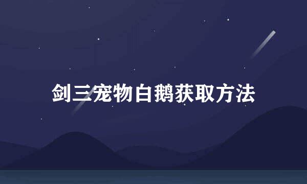 剑三宠物白鹅获取方法