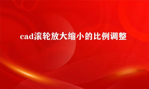 cad滚轮放大缩小的比例调整