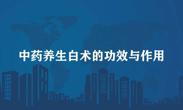 中药养生白术的功效与作用