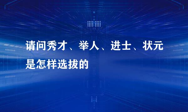 请问秀才、举人、进士、状元是怎样选拔的