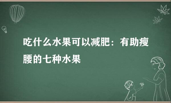 吃什么水果可以减肥:有助瘦腰的七种水果