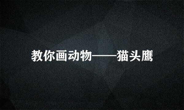 教你画动物——猫头鹰