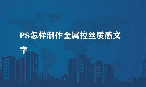 PS怎样制作金属拉丝质感文字