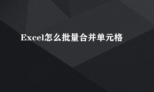 Excel怎么批量合并单元格