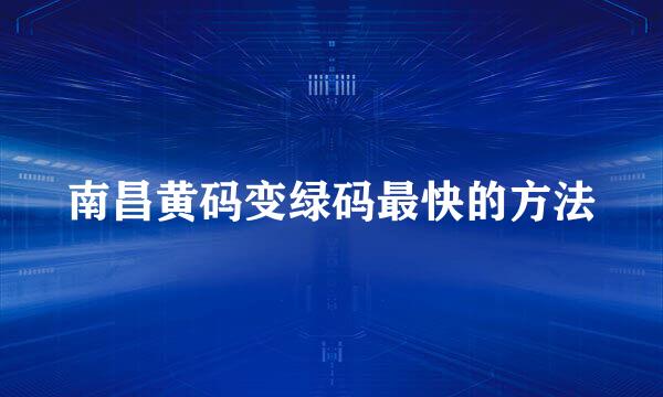 南昌黄码变绿码最快的方法