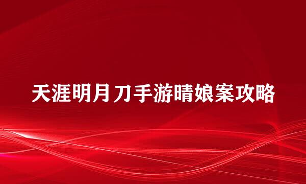 天涯明月刀手游晴娘案攻略