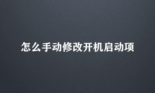 怎么手动修改开机启动项