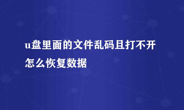 u盘里面的文件乱码且打不开怎么恢复数据