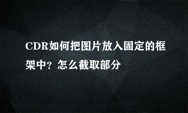 CDR如何把图片放入固定的框架中?怎么截取部分