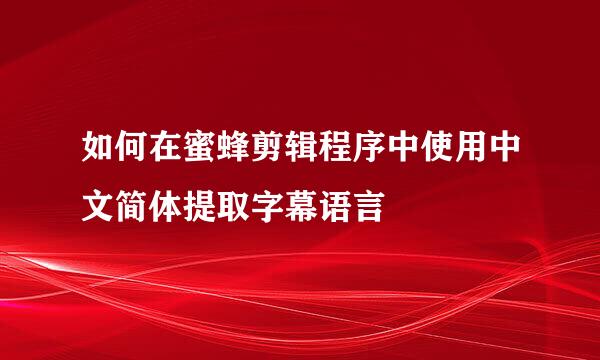 如何在蜜蜂剪辑程序中使用中文简体提取字幕语言