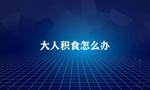 大人积食怎么办