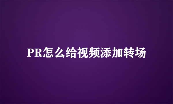 PR怎么给视频添加转场