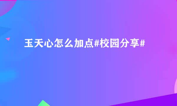 玉天心怎么加点#校园分享#