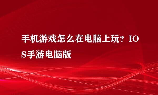手机游戏怎么在电脑上玩？IOS手游电脑版