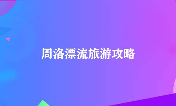 周洛漂流旅游攻略