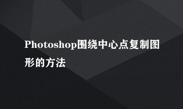 Photoshop围绕中心点复制图形的方法