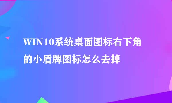 WIN10系统桌面图标右下角的小盾牌图标怎么去掉
