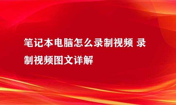 笔记本电脑怎么录制视频 录制视频图文详解