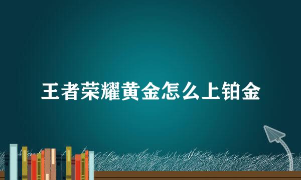 王者荣耀黄金怎么上铂金