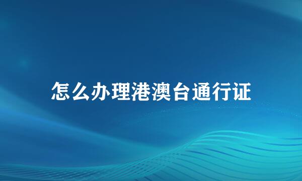 怎么办理港澳台通行证