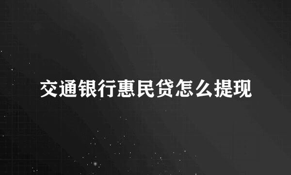 交通银行惠民贷怎么提现