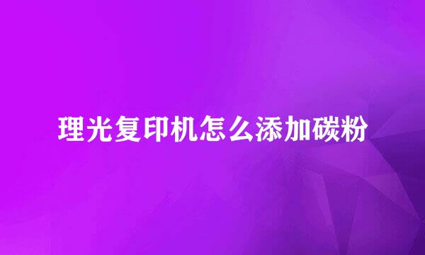 理光复印机怎么添加碳粉
