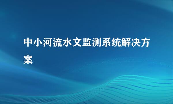 中小河流水文监测系统解决方案