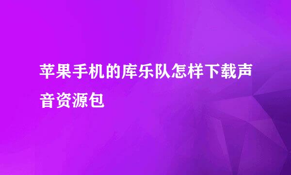 苹果手机的库乐队怎样下载声音资源包