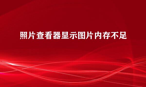 照片查看器显示图片内存不足