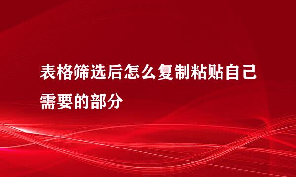 表格筛选后怎么复制粘贴自己需要的部分