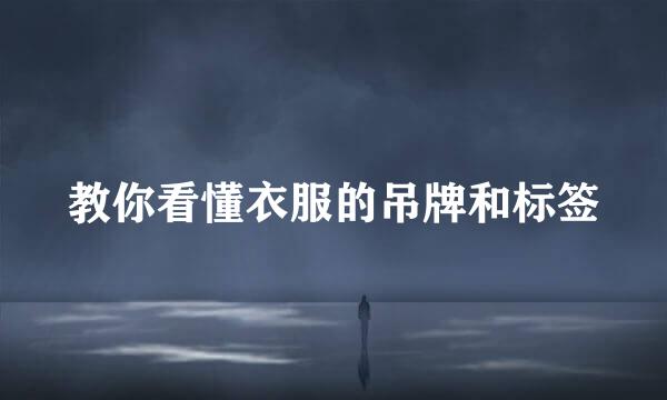 教你看懂衣服的吊牌和标签